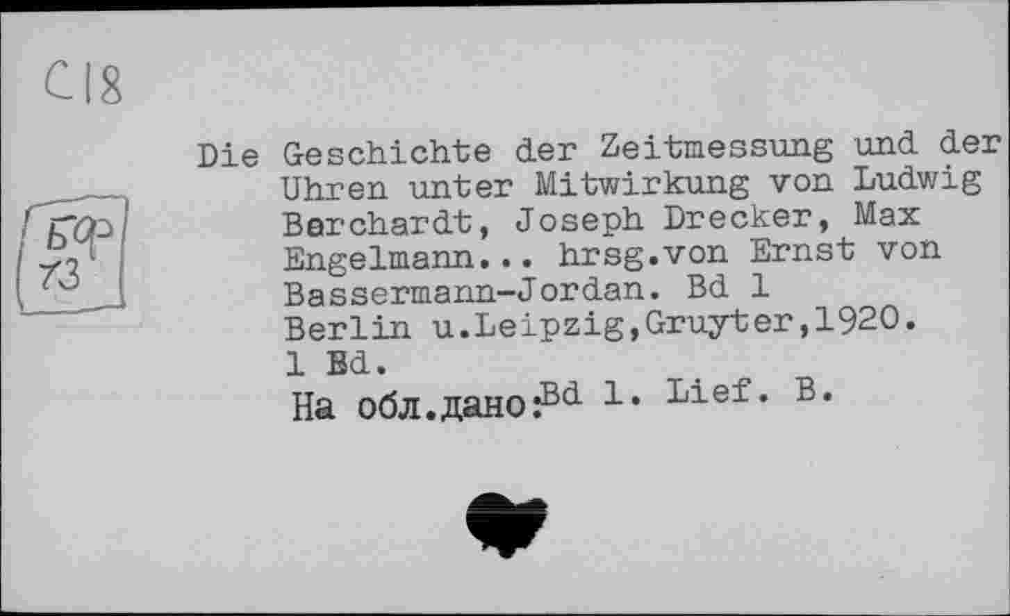 ﻿Die Geschichte der Zeitmessung und der Uhren unter Mitwirkung von Ludwig Berchardt, Joseph Drecker, Max Engelmann... hrsg.von Ernst von Bassermann-Jordan. Bd 1 Berlin u.Leipzig,Gruyter,I92O. 1 Ed.
На обл.дано^0- le Lief> B*